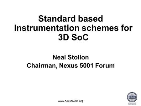 Standard based Instrumentation schemes for 3D SoC Neal Stollon Chairman, Nexus 5001 Forum www.nexus5001.org.