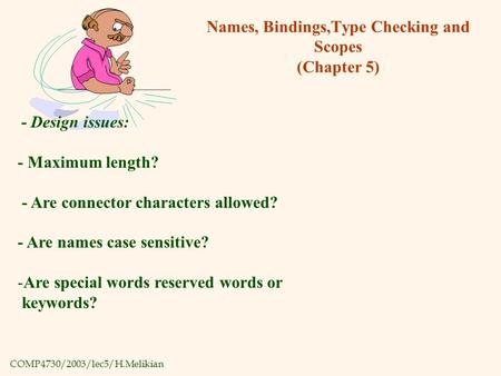 COMP4730/2003/lec5/H.Melikian Names, Bindings,Type Checking and Scopes (Chapter 5) - Design issues: - Maximum length? - Are connector characters allowed?