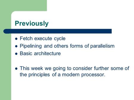 Previously Fetch execute cycle Pipelining and others forms of parallelism Basic architecture This week we going to consider further some of the principles.