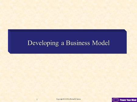 Copyright © 2008 by Robert B. Carton 1 Developing a Business Model.