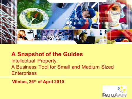 Vilnius, 26 th of April 2010 A Snapshot of the Guides Intellectual Property: A Business Tool for Small and Medium Sized Enterprises.