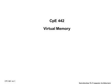 CPE 442 vm.1 Introduction To Computer Architecture CpE 442 Virtual Memory.