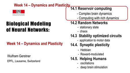 Biological Modeling of Neural Networks: Week 14 – Dynamics and Plasticity Wulfram Gerstner EPFL, Lausanne, Switzerland 14.1 Reservoir computing - Complex.