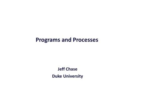 Programs and Processes Jeff Chase Duke University.