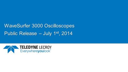 WaveSurfer 3000 Oscilloscopes Public Release – July 1 st, 2014.