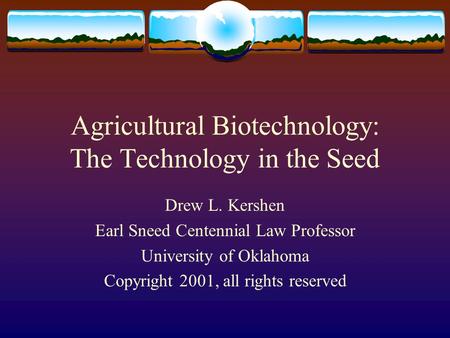 Agricultural Biotechnology: The Technology in the Seed Drew L. Kershen Earl Sneed Centennial Law Professor University of Oklahoma Copyright 2001, all rights.