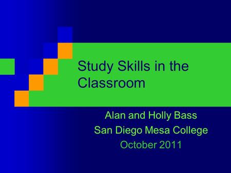 Study Skills in the Classroom Alan and Holly Bass San Diego Mesa College October 2011.