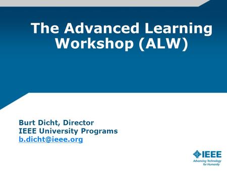 The Advanced Learning Workshop (ALW) Burt Dicht, Director IEEE University Programs