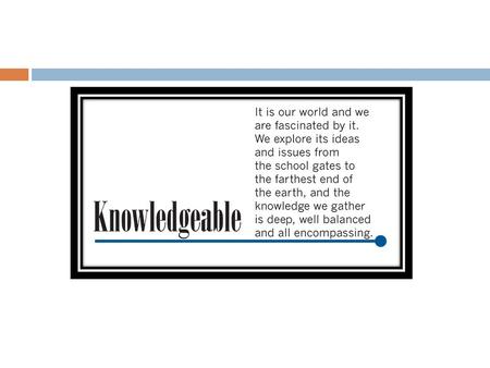 BEING KNOWLEDGEABLE  In your role as a student, it is important that you are both knowledgeable in your subject matters and skilled in study techniques.