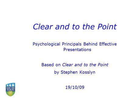 Clear and to the Point Psychological Principals Behind Effective Presentations Based on Clear and to the Point by Stephen Kosslyn 19/10/09.