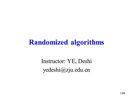 1/36 Randomized algorithms Instructor: YE, Deshi