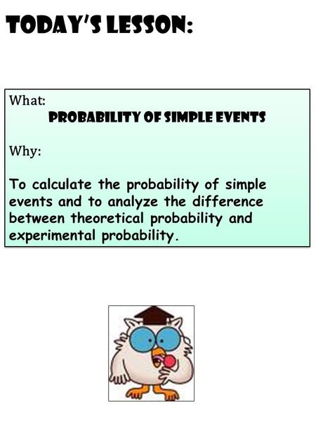 Today’s Lesson: What: probability of simple events Why: To calculate the probability of simple events and to analyze the difference between theoretical.