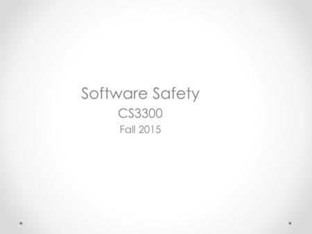 Software Safety CS3300 Fall 2015. Failures are costly ● Bhopal 1984 – 3000 dead and 200000 injured ● Therac-25 1987 – 6 dead ● Chernobyl / Three Mile.