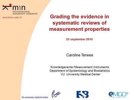 Www.kmin-vumc.nl Grading the evidence in systematic reviews of measurement properties 23 september 2010 Caroline Terwee Knowledgecenter Measurement Instruments.