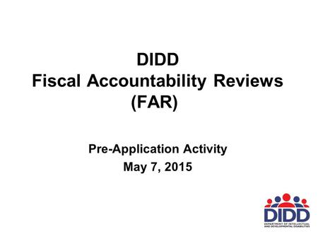 DIDD Fiscal Accountability Reviews (FAR) Pre-Application Activity May 7, 2015.