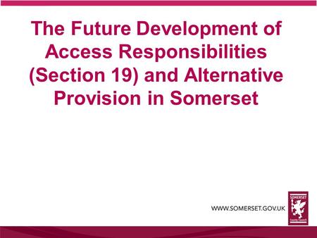 The Future Development of Access Responsibilities (Section 19) and Alternative Provision in Somerset.