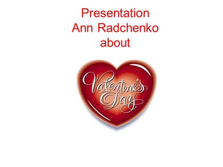 Presentation Ann Radchenko about. Every February, 14, flowers, and gifts are exchanged between loved ones, all in the name of St. Valentine. But who is.