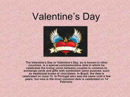 Valentine’s Day The Valentine's Day or Valentine's Day, as is known in other countries, is a special commemorative date in which he celebrates the loving.