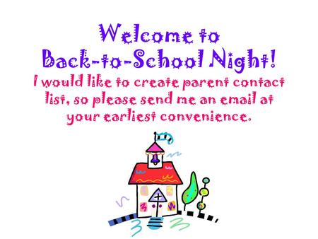 Welcome to Back-to-School Night! I would like to create parent contact list, so please send me an email at your earliest convenience.