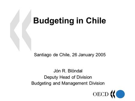 Budgeting in Chile Jón R. Blöndal Deputy Head of Division Budgeting and Management Division Santiago de Chile, 26 January 2005.