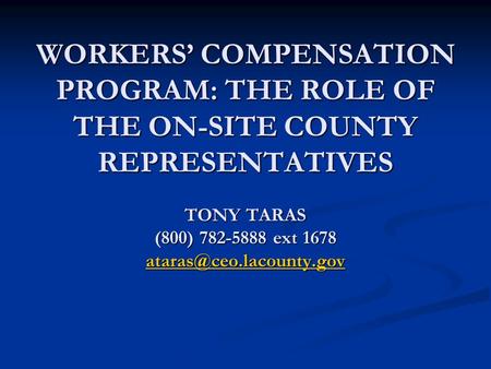 WORKERS’ COMPENSATION PROGRAM: THE ROLE OF THE ON-SITE COUNTY REPRESENTATIVES TONY TARAS (800) 782-5888 ext 1678