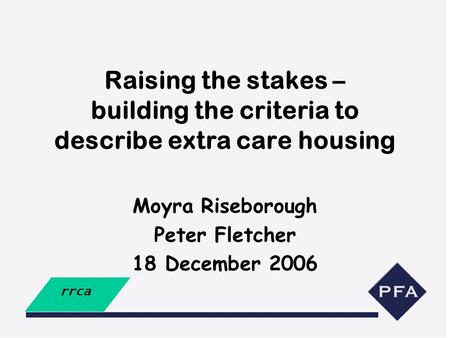 Raising the stakes – building the criteria to describe extra care housing Moyra Riseborough Peter Fletcher 18 December 2006.