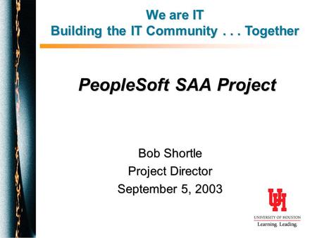 PeopleSoft SAA Project Bob Shortle Project Director September 5, 2003 We are IT Building the IT Community... Together.