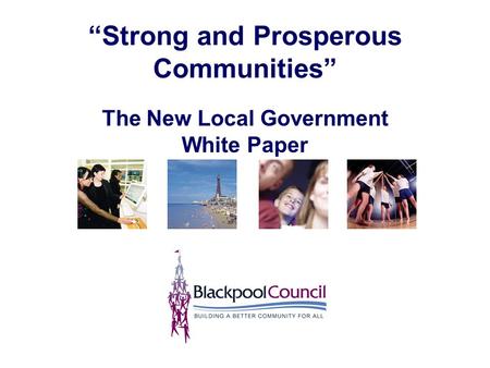 “Strong and Prosperous Communities” The New Local Government White Paper.