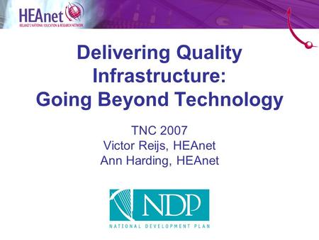 Delivering Quality Infrastructure: Going Beyond Technology TNC 2007 Victor Reijs, HEAnet Ann Harding, HEAnet.