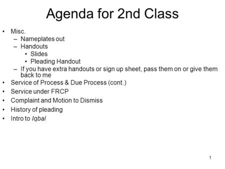 1 Agenda for 2nd Class Misc. –Nameplates out –Handouts Slides Pleading Handout –If you have extra handouts or sign up sheet, pass them on or give them.