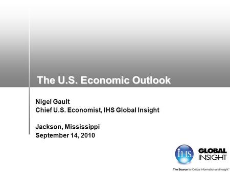 The U.S. Economic Outlook Nigel Gault Chief U.S. Economist, IHS Global Insight Jackson, Mississippi September 14, 2010.