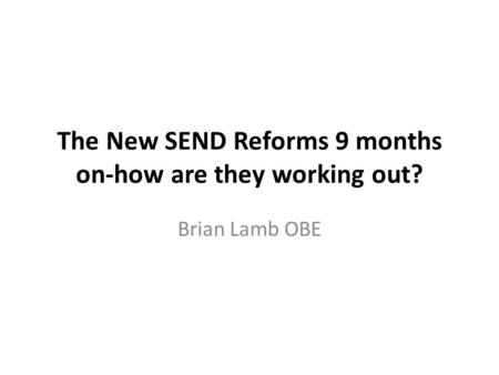 The New SEND Reforms 9 months on-how are they working out? Brian Lamb OBE.