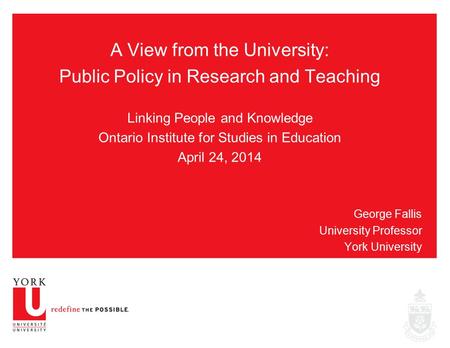 A View from the University: Public Policy in Research and Teaching Linking People and Knowledge Ontario Institute for Studies in Education April 24, 2014.