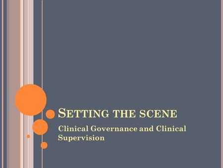 S ETTING THE SCENE Clinical Governance and Clinical Supervision.