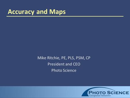 Accuracy and Maps Mike Ritchie, PE, PLS, PSM, CP President and CEO Photo Science.