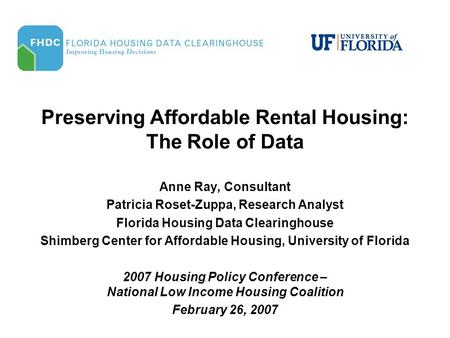 Preserving Affordable Rental Housing: The Role of Data Anne Ray, Consultant Patricia Roset-Zuppa, Research Analyst Florida Housing Data Clearinghouse Shimberg.