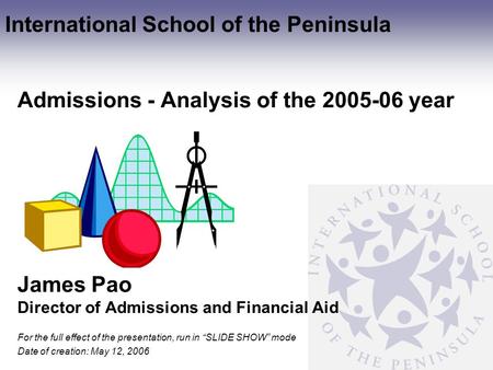 International School of the Peninsula For the full effect of the presentation, run in “SLIDE SHOW” mode Date of creation: May 12, 2006 Admissions - Analysis.