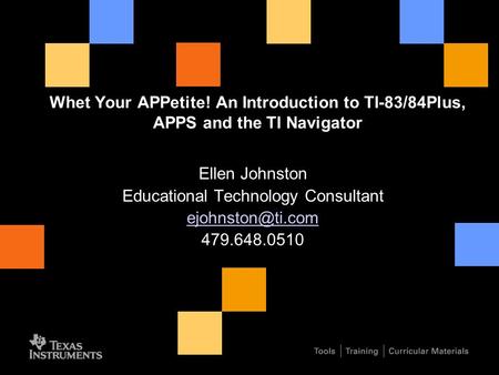 Whet Your APPetite! An Introduction to TI-83/84Plus, APPS and the TI Navigator Ellen Johnston Educational Technology Consultant 479.648.0510.