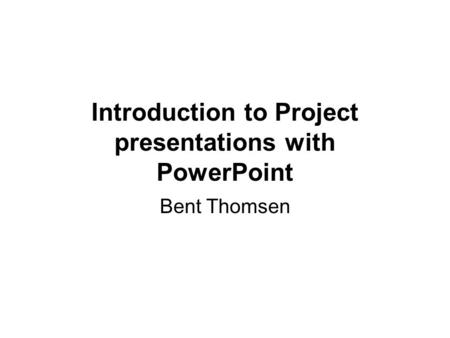 Introduction to Project presentations with PowerPoint Bent Thomsen.