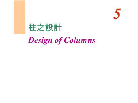 柱之設計 Design of Columns 5. 柱之設計 Design of Columns - Column load transfer from beams and slabs - Type of Columns - Strength of Short Axially Loaded Columns.