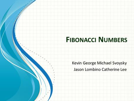 F IBONACCI N UMBERS Kevin George Michael Svoysky Jason Lombino Catherine Lee.