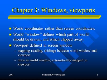 2003CS Hons RW778 Graphics1 Chapter 3: Windows, viewports World coordinates rather than screen coordinates. World coordinates rather than screen coordinates.