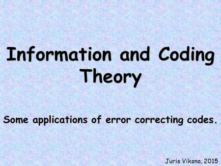 Information and Coding Theory Some applications of error correcting codes. Juris Viksna, 2015.