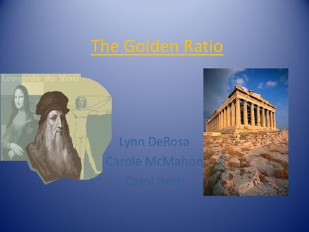 The Golden Ratio Lynn DeRosa Carole McMahon Carol Herb.