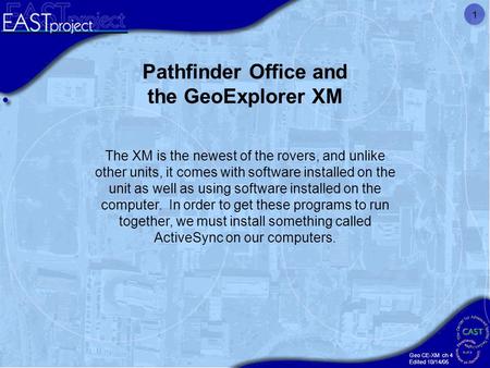 Geo CE-XM ch 4 Edited 10/14/05 1 The XM is the newest of the rovers, and unlike other units, it comes with software installed on the unit as well as using.