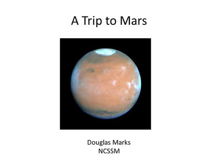 A Trip to Mars Douglas Marks NCSSM. The Problem Find a flight path from the Earth to Mars.