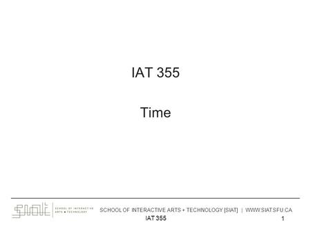 Jun 25, 2014 IAT 355 1 Time ______________________________________________________________________________________ SCHOOL OF INTERACTIVE ARTS + TECHNOLOGY.