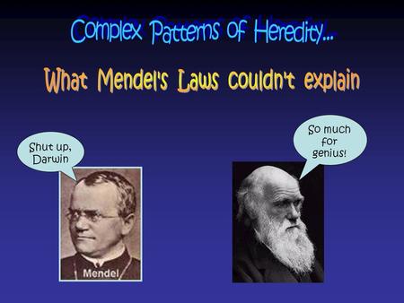 Shut up, Darwin So much for genius!. All of the inheritance patterns we have learned about so far, such as the one’s from Mendel’s experiments, are often.