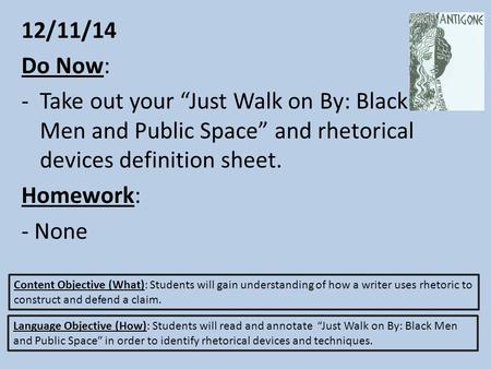 12/11/14 Do Now: Take out your “Just Walk on By: Black Men and Public Space” and rhetorical devices definition sheet. Homework: - None Content Objective.