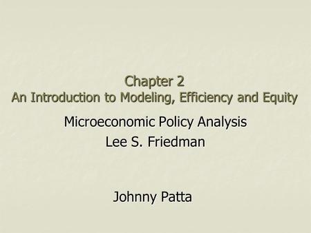 Chapter 2 An Introduction to Modeling, Efficiency and Equity Microeconomic Policy Analysis Lee S. Friedman Johnny Patta.